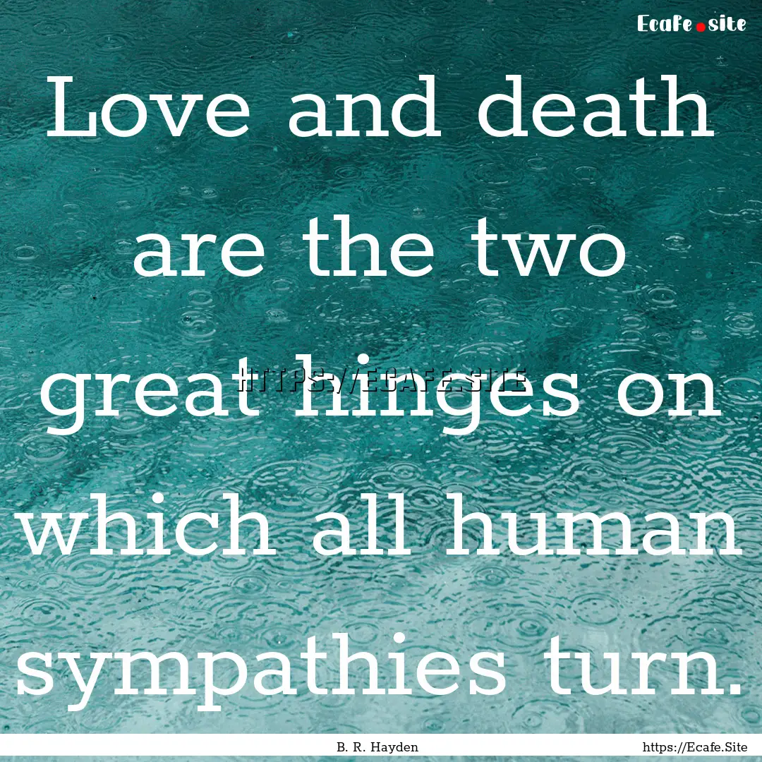 Love and death are the two great hinges on.... : Quote by B. R. Hayden