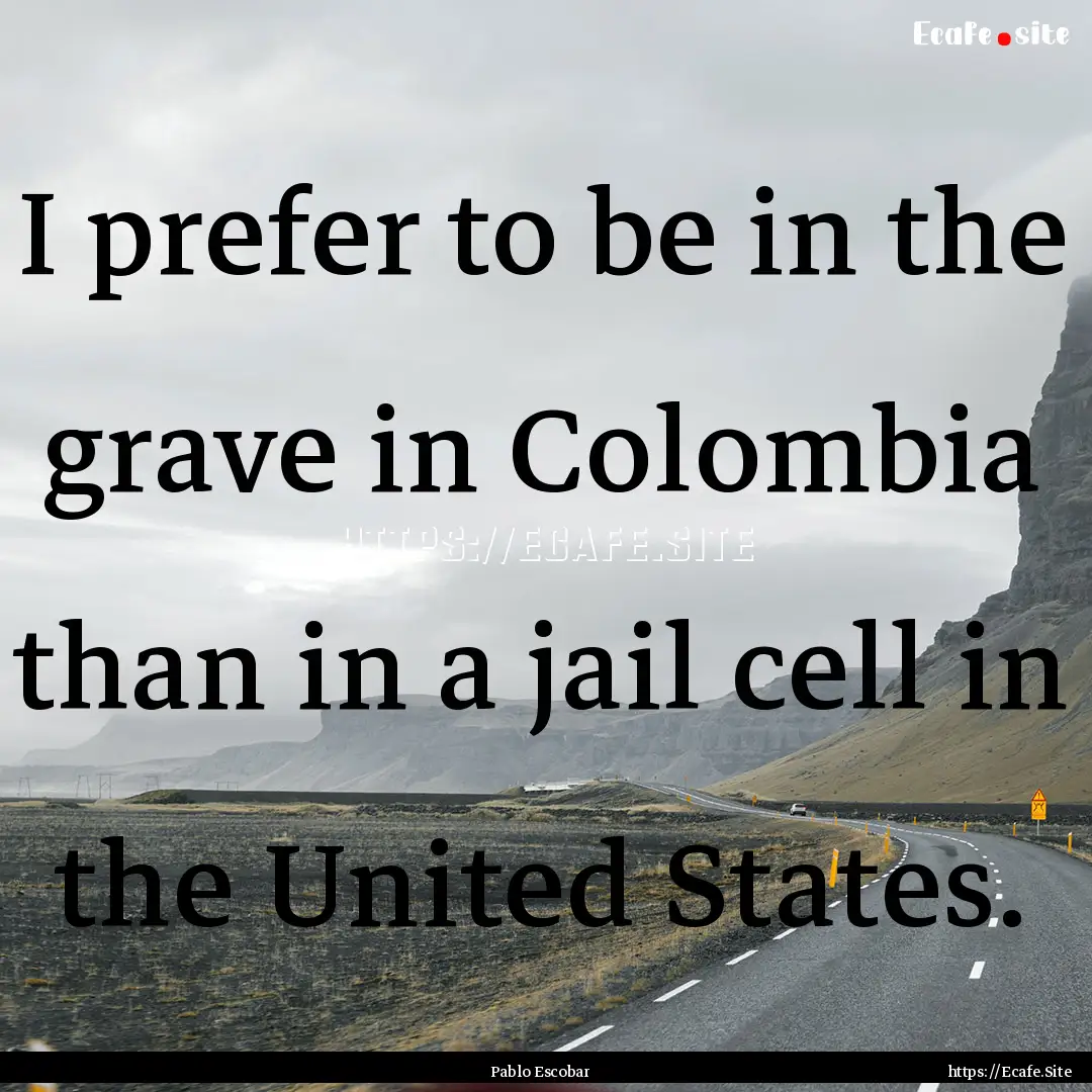 I prefer to be in the grave in Colombia than.... : Quote by Pablo Escobar