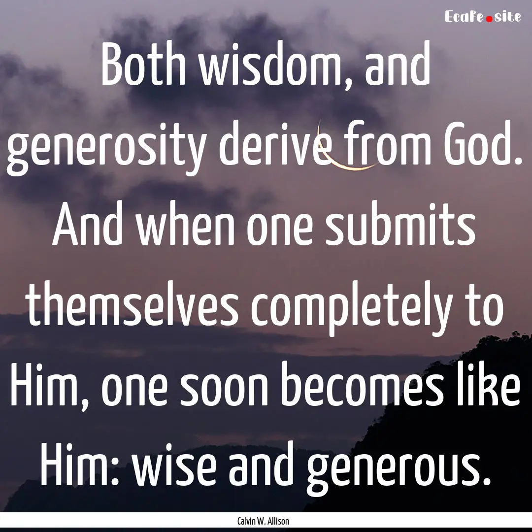 Both wisdom, and generosity derive from God..... : Quote by Calvin W. Allison