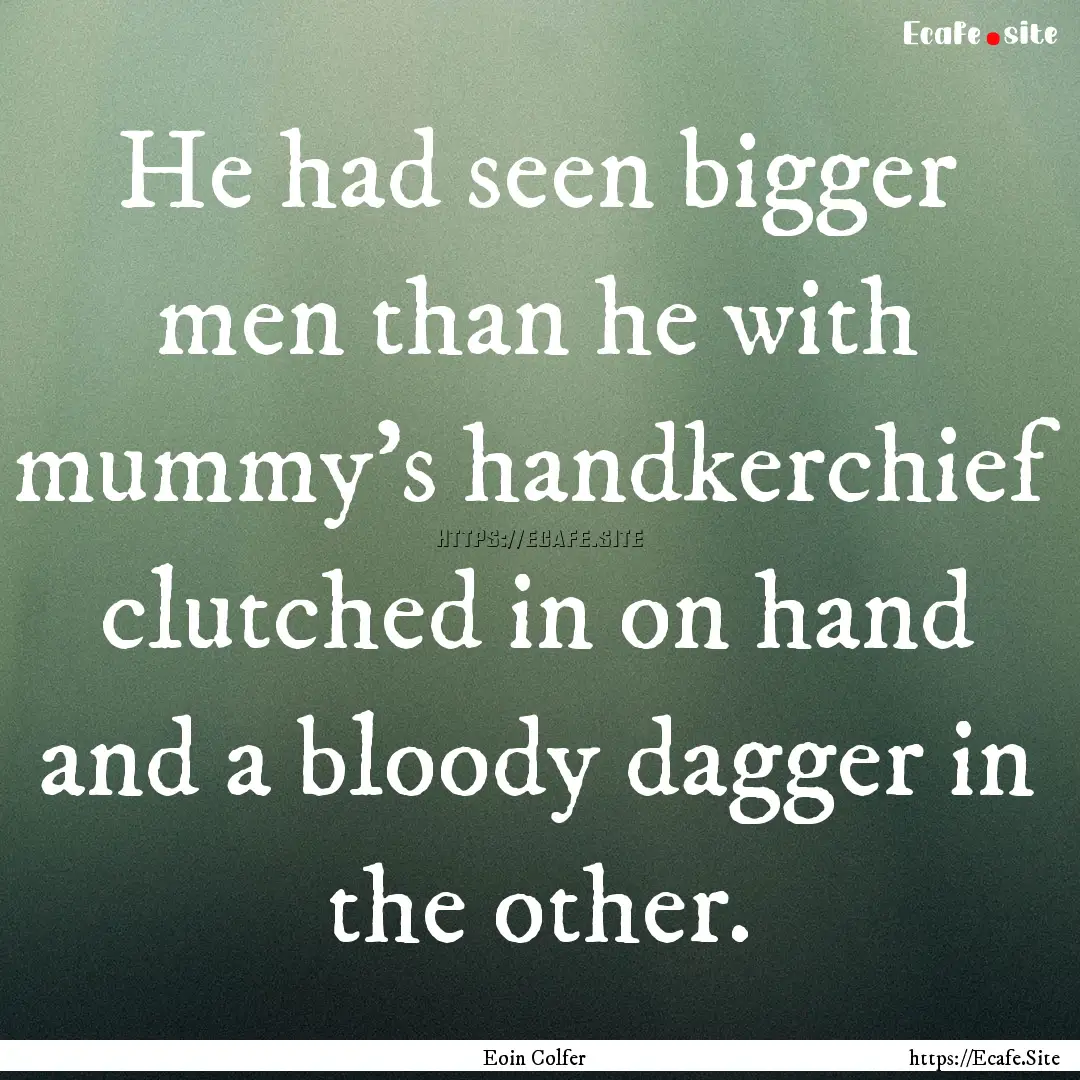 He had seen bigger men than he with mummy's.... : Quote by Eoin Colfer