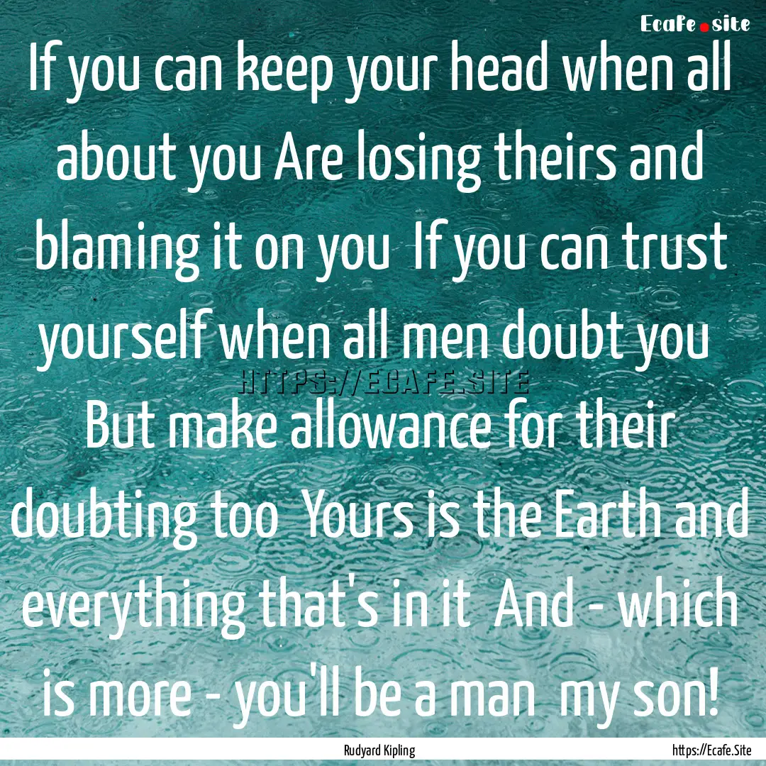 If you can keep your head when all about.... : Quote by Rudyard Kipling