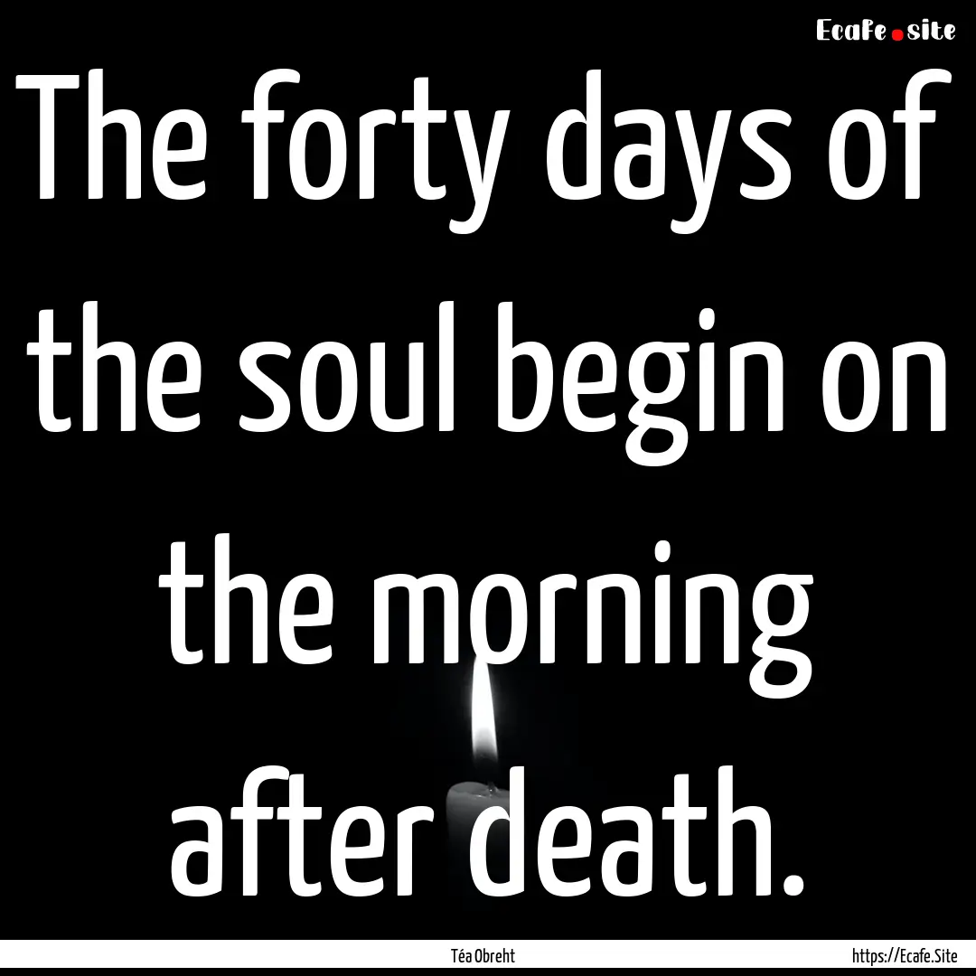 The forty days of the soul begin on the morning.... : Quote by Téa Obreht