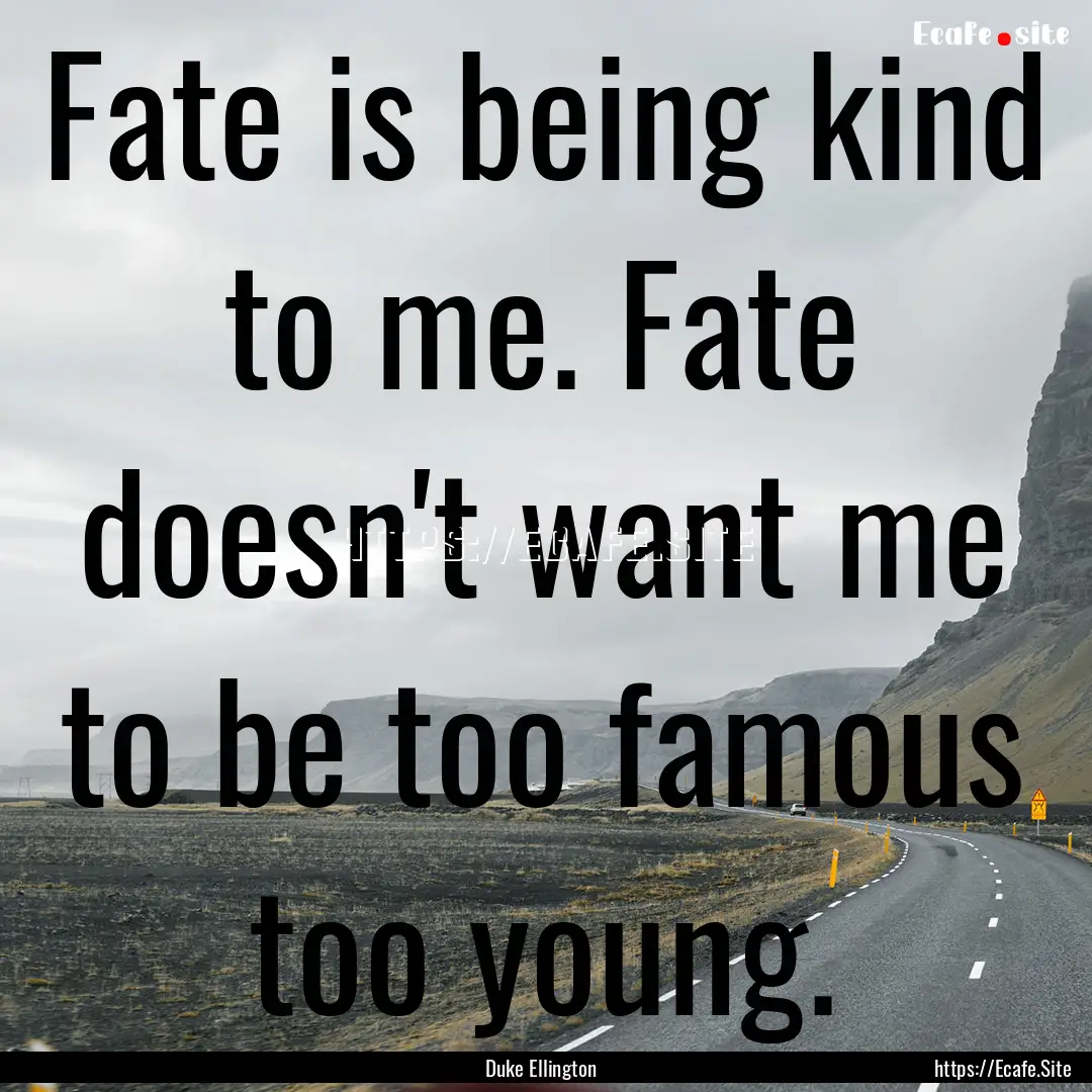 Fate is being kind to me. Fate doesn't want.... : Quote by Duke Ellington