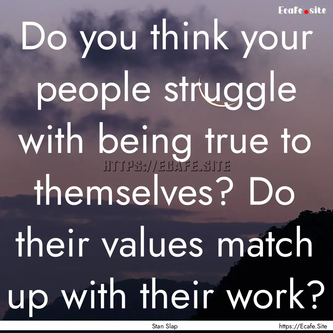 Do you think your people struggle with being.... : Quote by Stan Slap