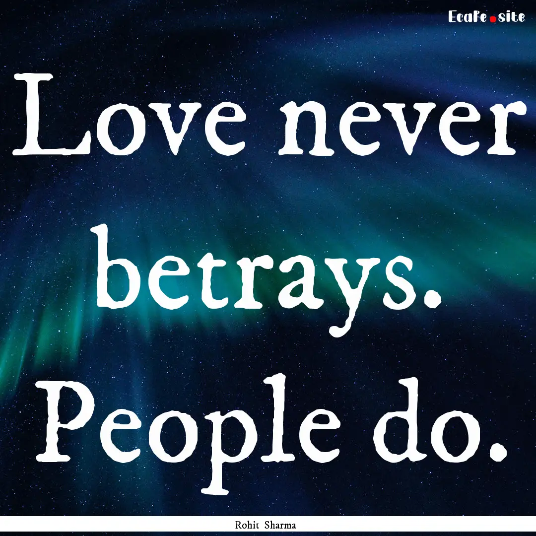 Love never betrays. People do. : Quote by Rohit Sharma