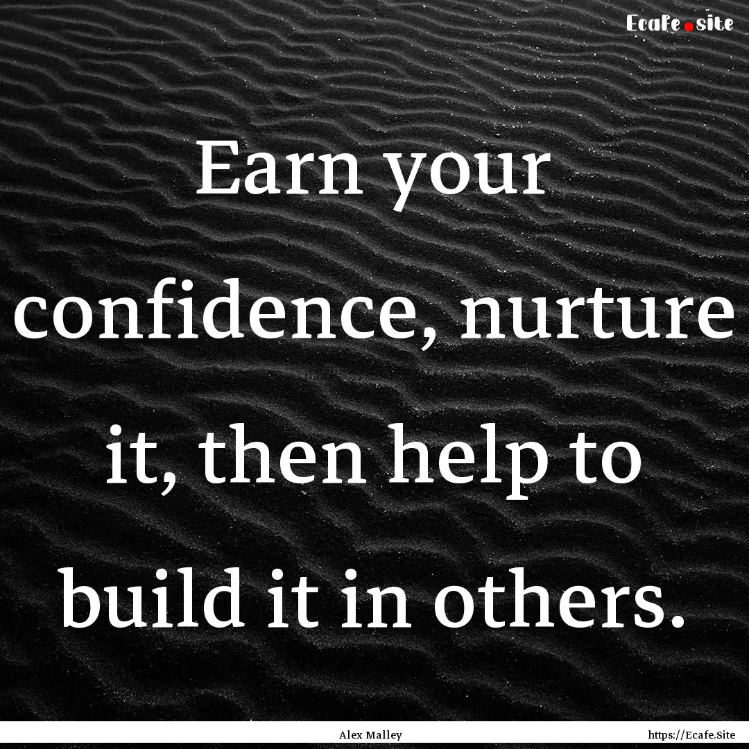 Earn your confidence, nurture it, then help.... : Quote by Alex Malley