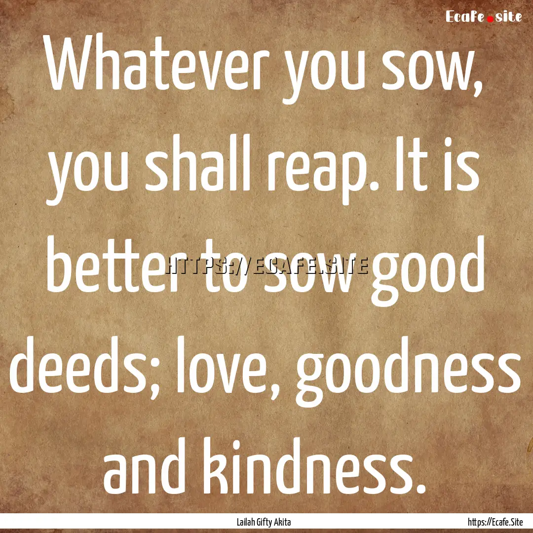 Whatever you sow, you shall reap. It is better.... : Quote by Lailah Gifty Akita