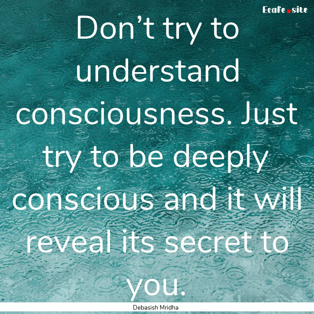 Don’t try to understand consciousness..... : Quote by Debasish Mridha