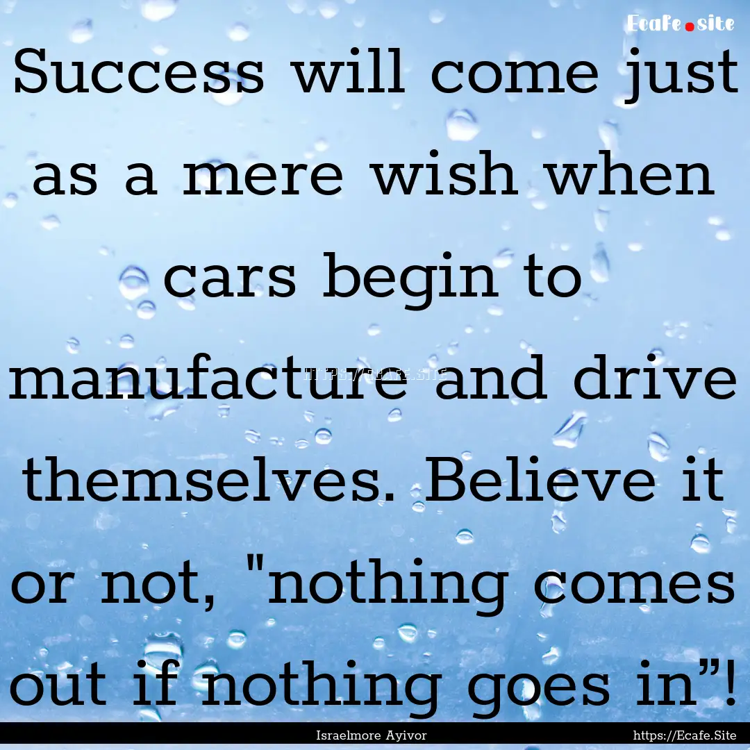 Success will come just as a mere wish when.... : Quote by Israelmore Ayivor