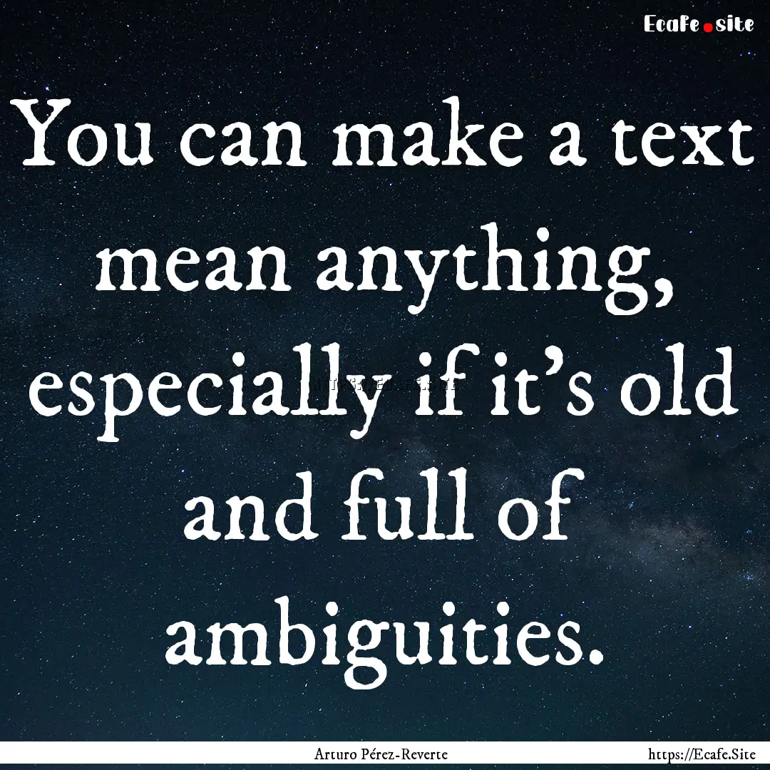 You can make a text mean anything, especially.... : Quote by Arturo Pérez-Reverte