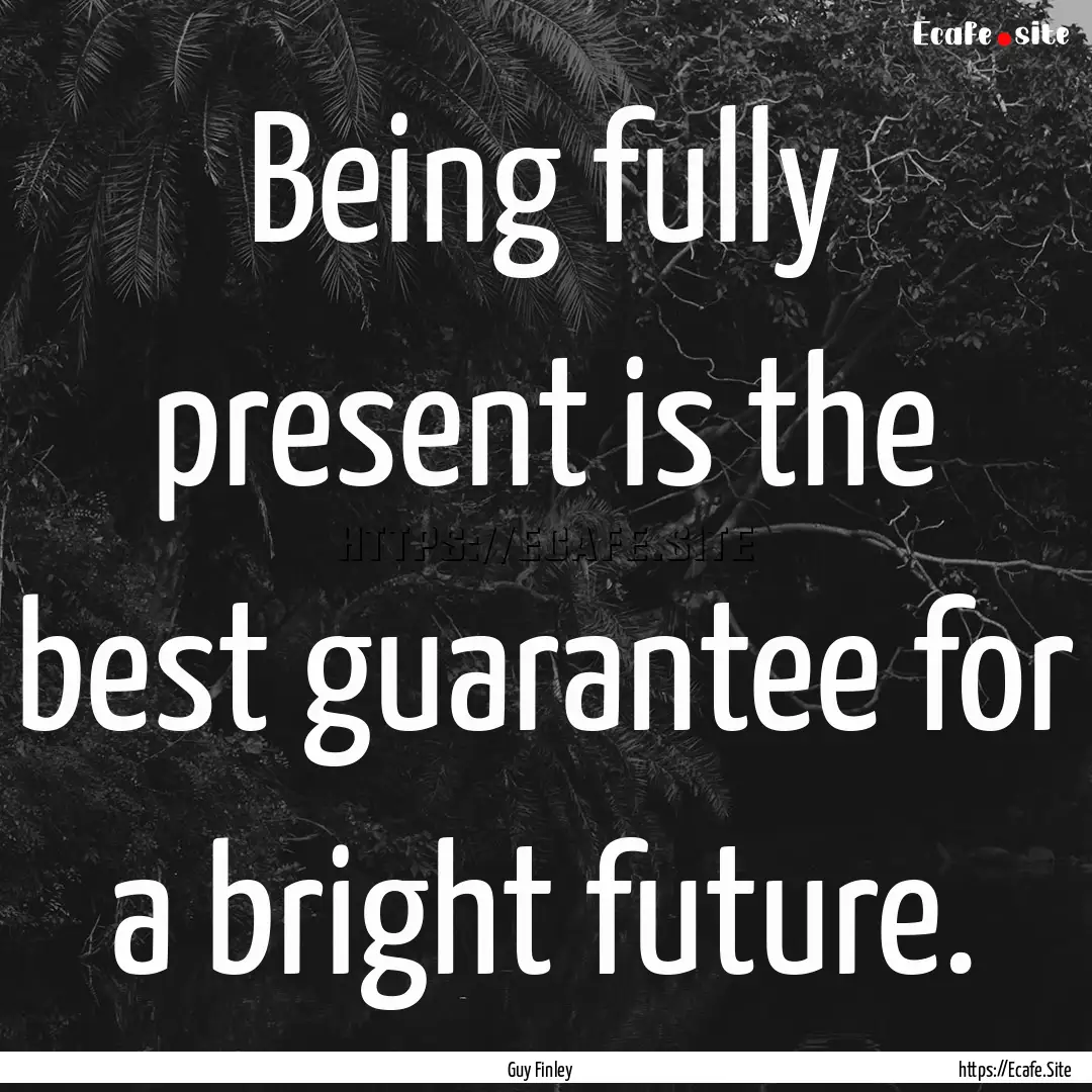 Being fully present is the best guarantee.... : Quote by Guy Finley