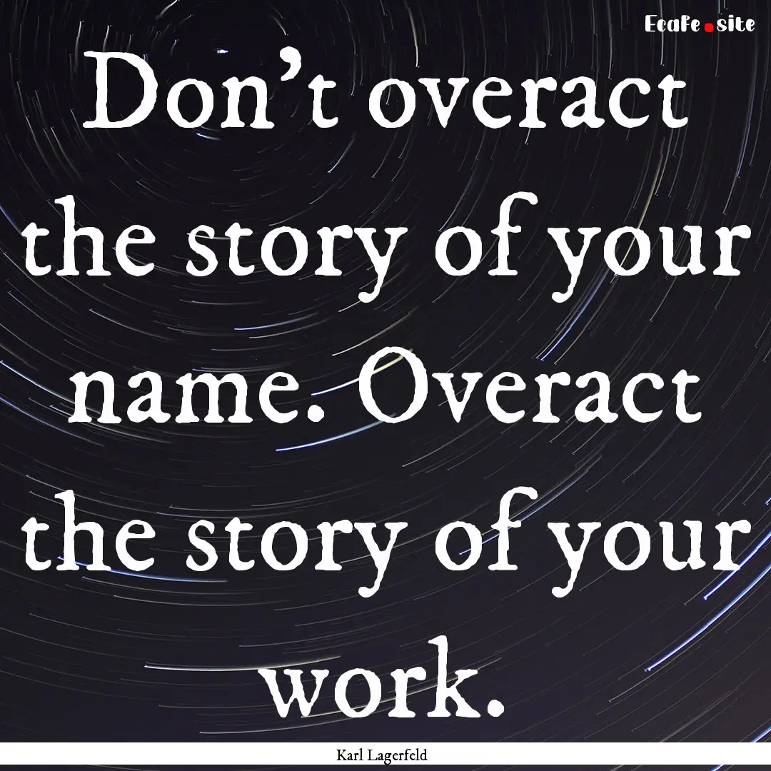 Don’t overact the story of your name. Overact.... : Quote by Karl Lagerfeld