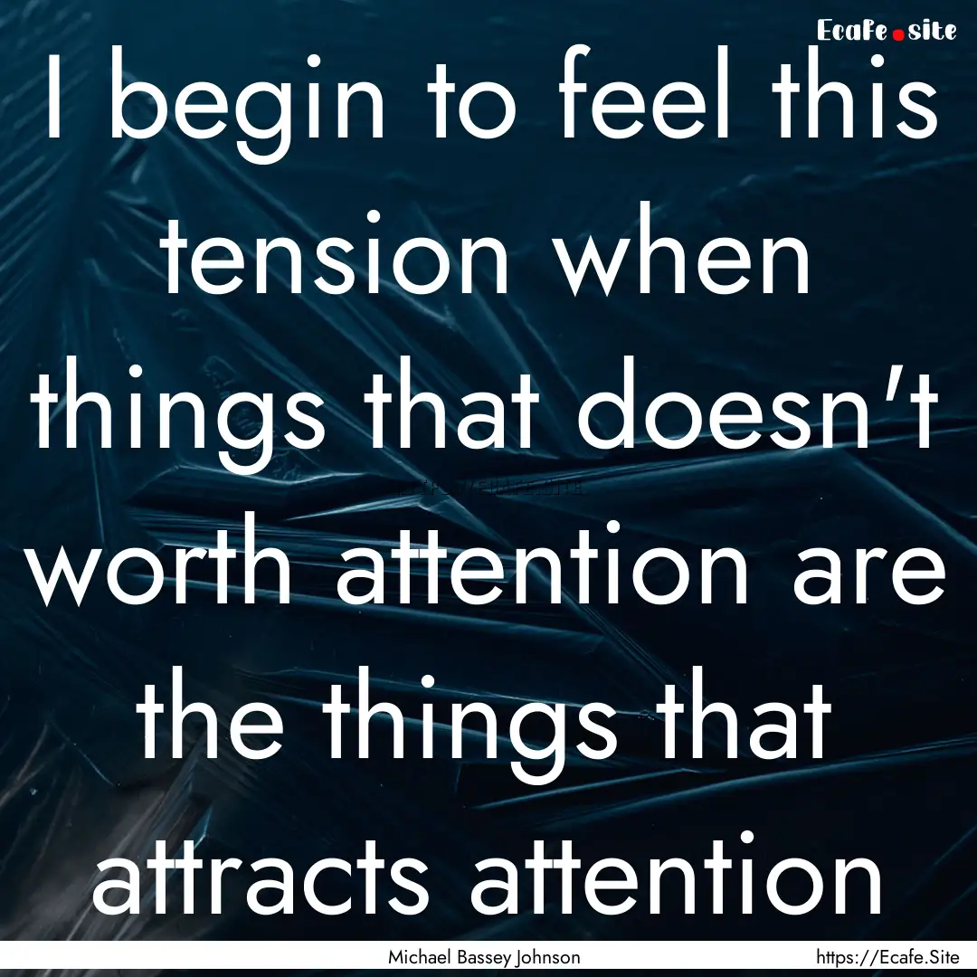 I begin to feel this tension when things.... : Quote by Michael Bassey Johnson