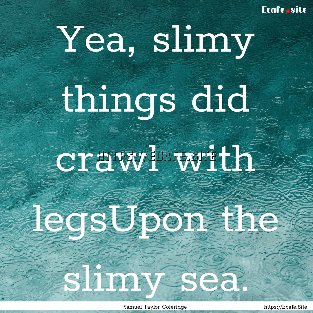 Yea, slimy things did crawl with legsUpon.... : Quote by Samuel Taylor Coleridge