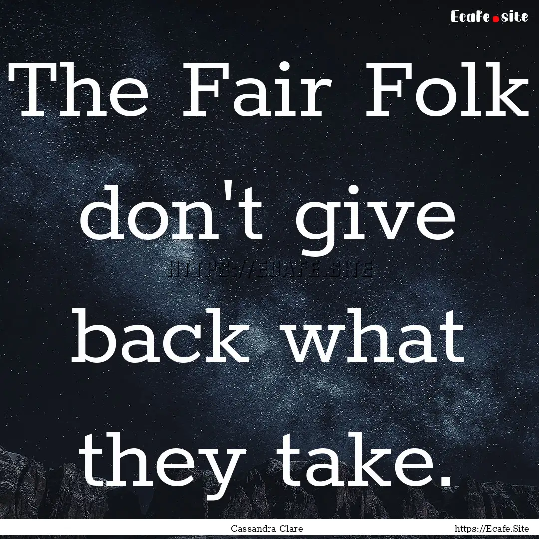 The Fair Folk don't give back what they take..... : Quote by Cassandra Clare