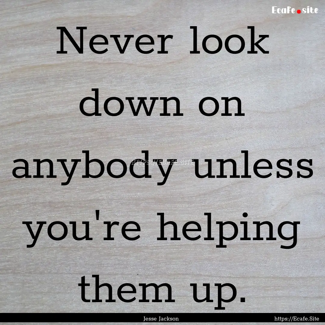 Never look down on anybody unless you're.... : Quote by Jesse Jackson