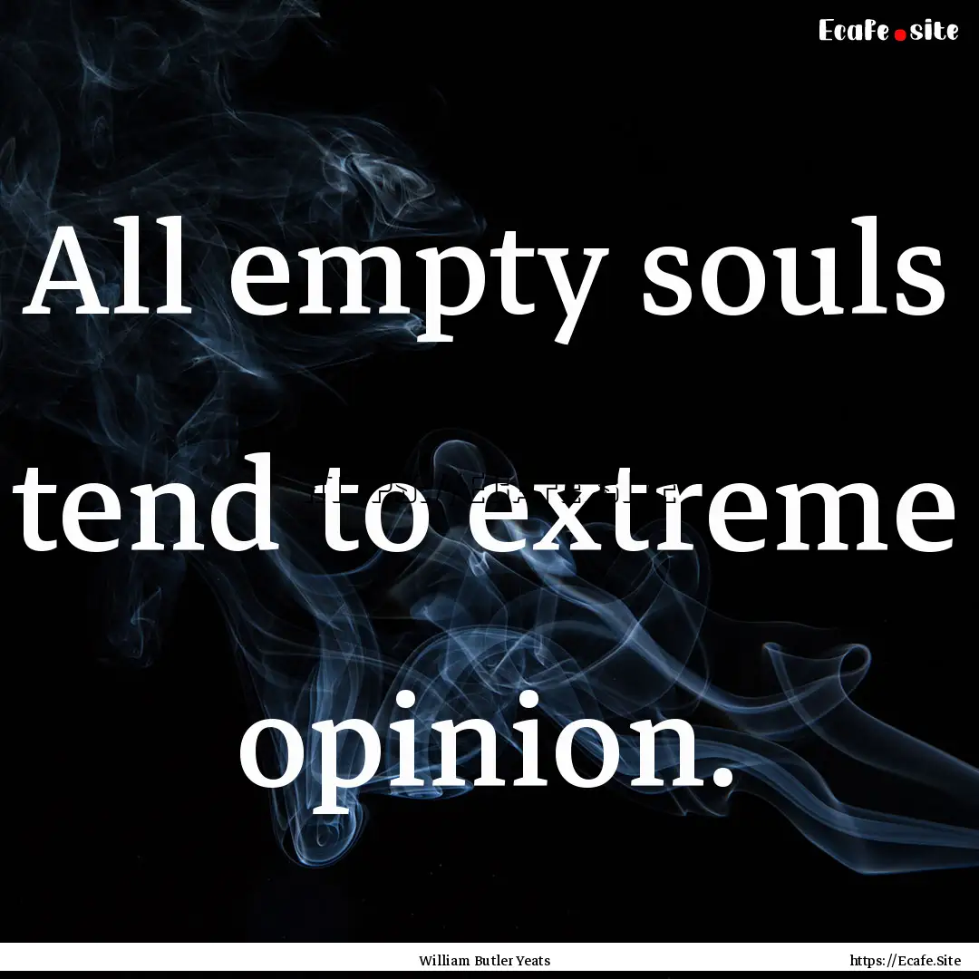 All empty souls tend to extreme opinion. : Quote by William Butler Yeats