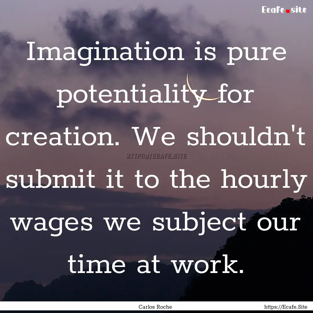 Imagination is pure potentiality for creation..... : Quote by Carlos Roche