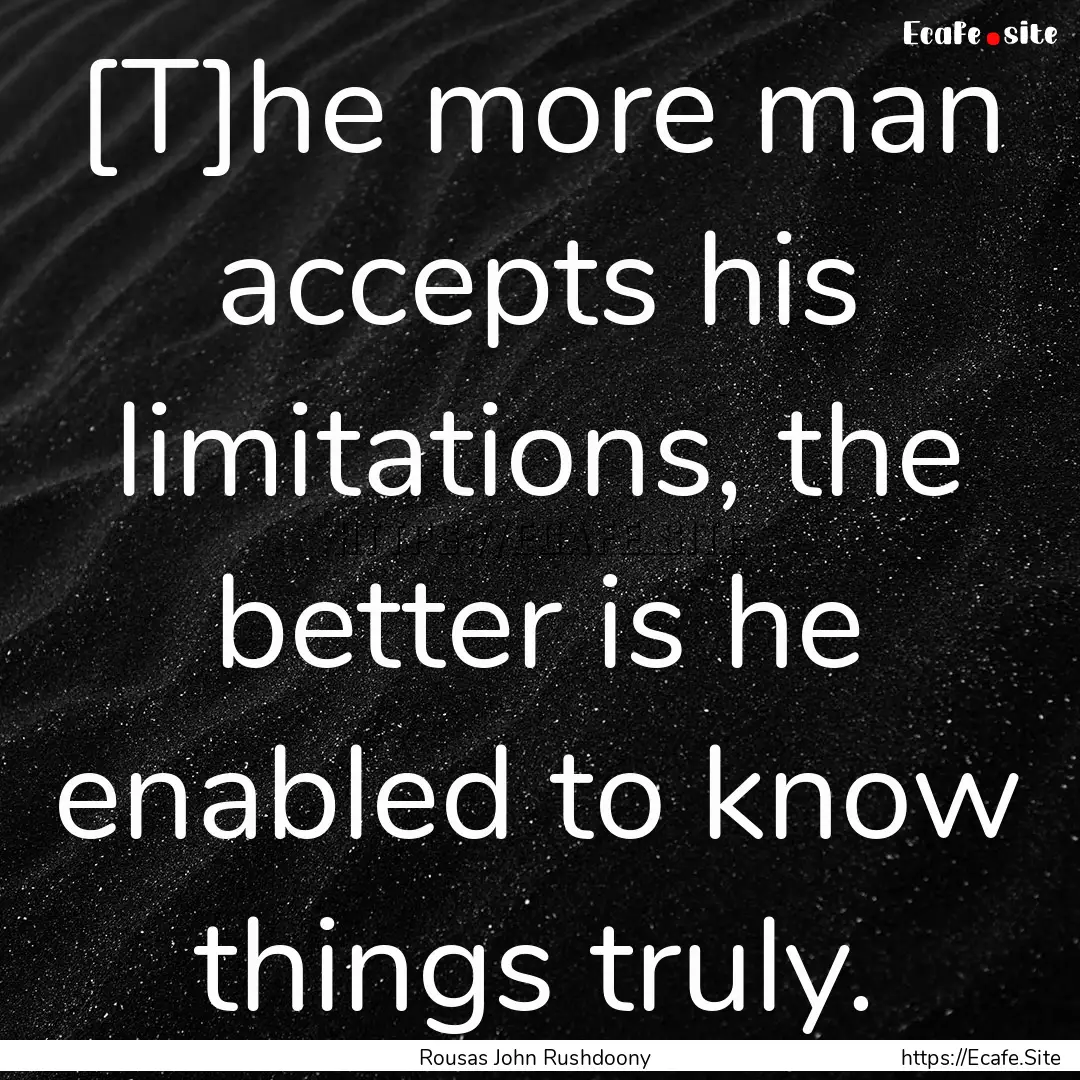 [T]he more man accepts his limitations, the.... : Quote by Rousas John Rushdoony