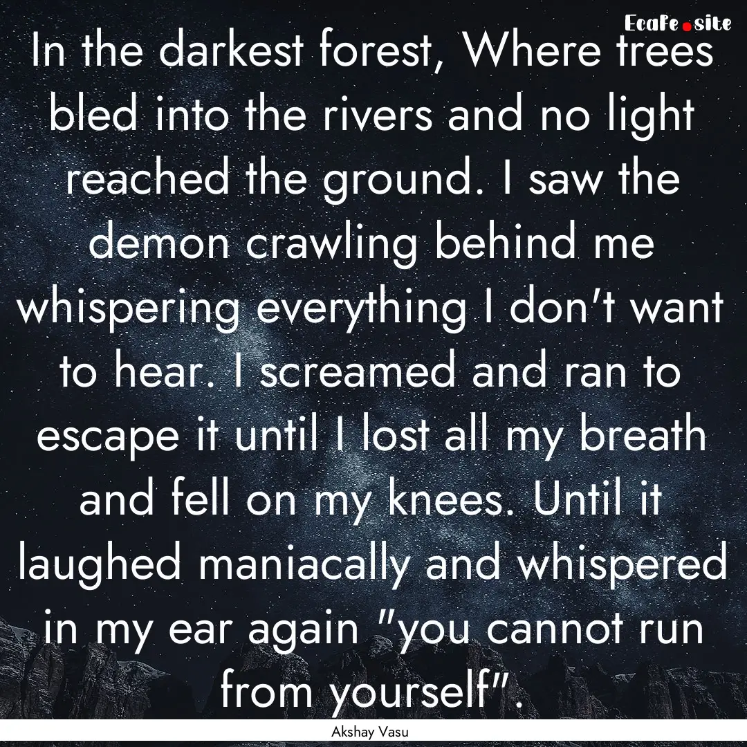 In the darkest forest, Where trees bled into.... : Quote by Akshay Vasu