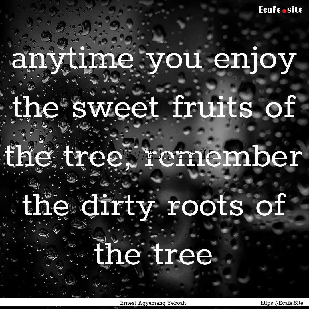 anytime you enjoy the sweet fruits of the.... : Quote by Ernest Agyemang Yeboah