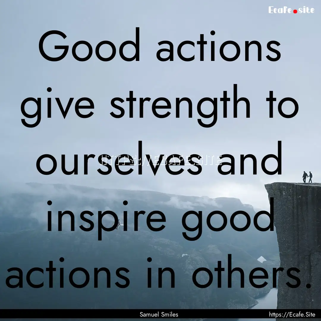 Good actions give strength to ourselves and.... : Quote by Samuel Smiles