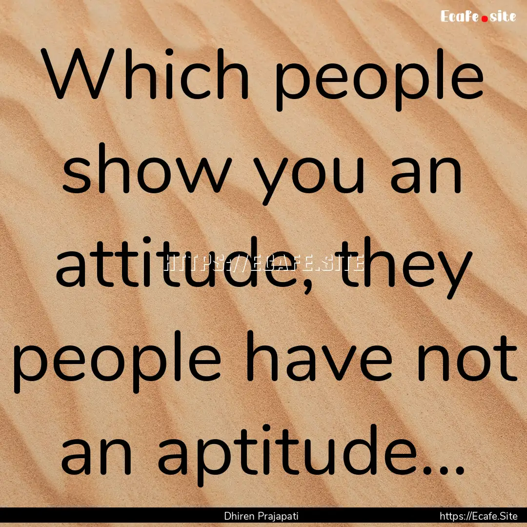 Which people show you an attitude, they people.... : Quote by Dhiren Prajapati