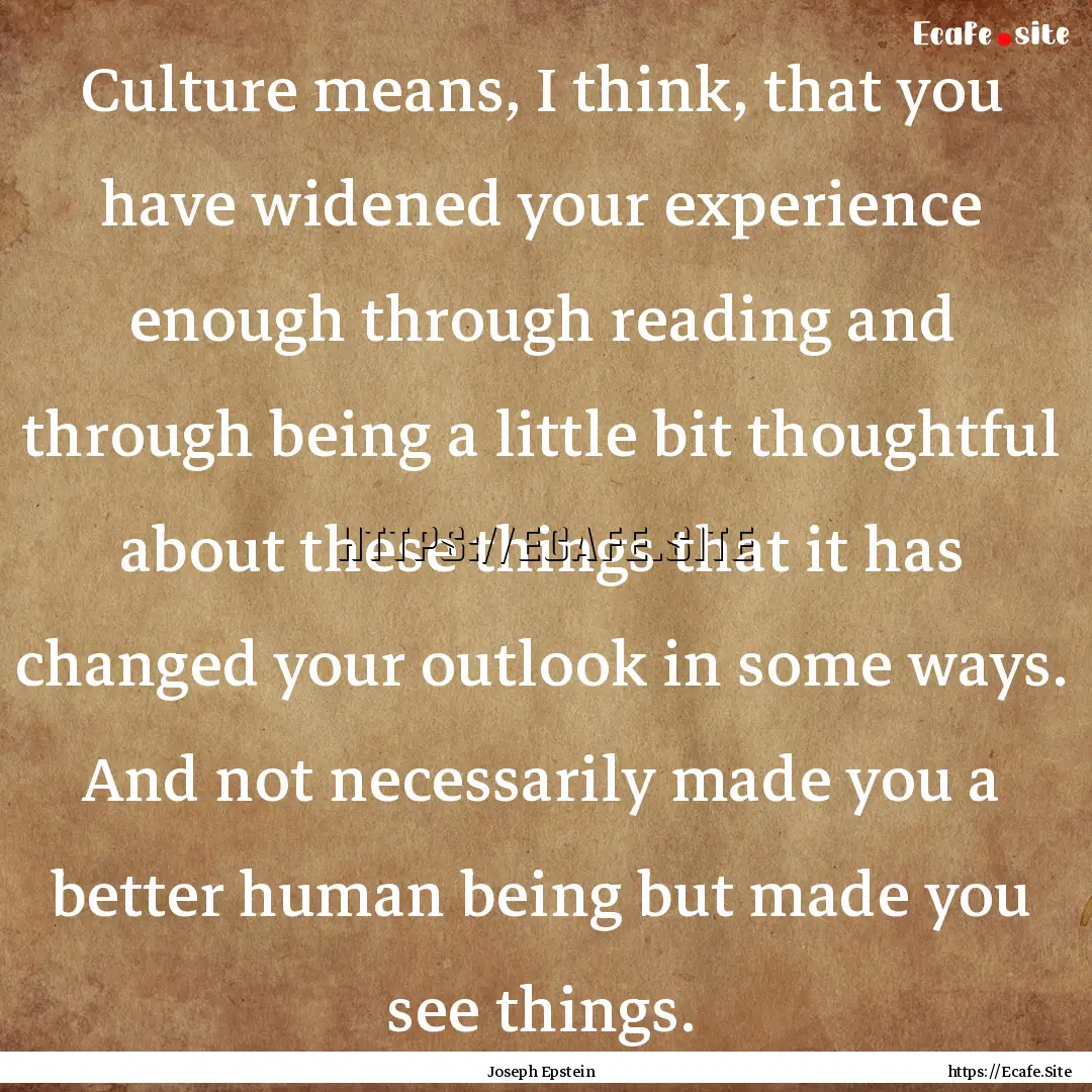 Culture means, I think, that you have widened.... : Quote by Joseph Epstein