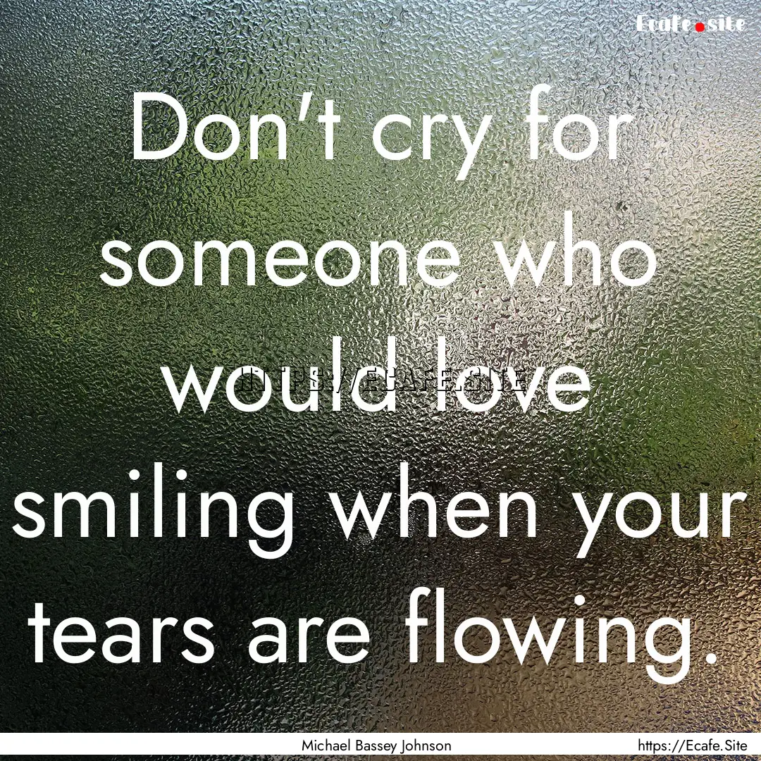 Don't cry for someone who would love smiling.... : Quote by Michael Bassey Johnson