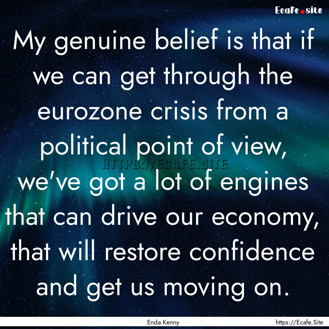 My genuine belief is that if we can get through.... : Quote by Enda Kenny