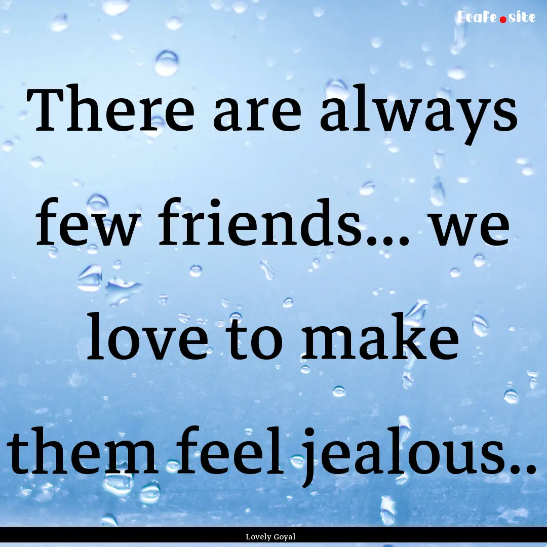 There are always few friends... we love to.... : Quote by Lovely Goyal