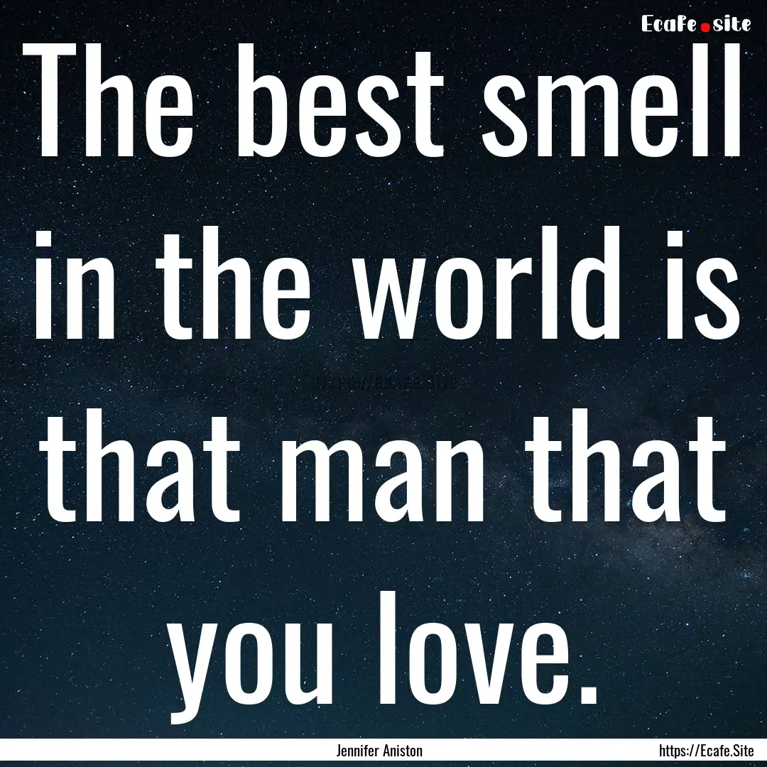 The best smell in the world is that man that.... : Quote by Jennifer Aniston