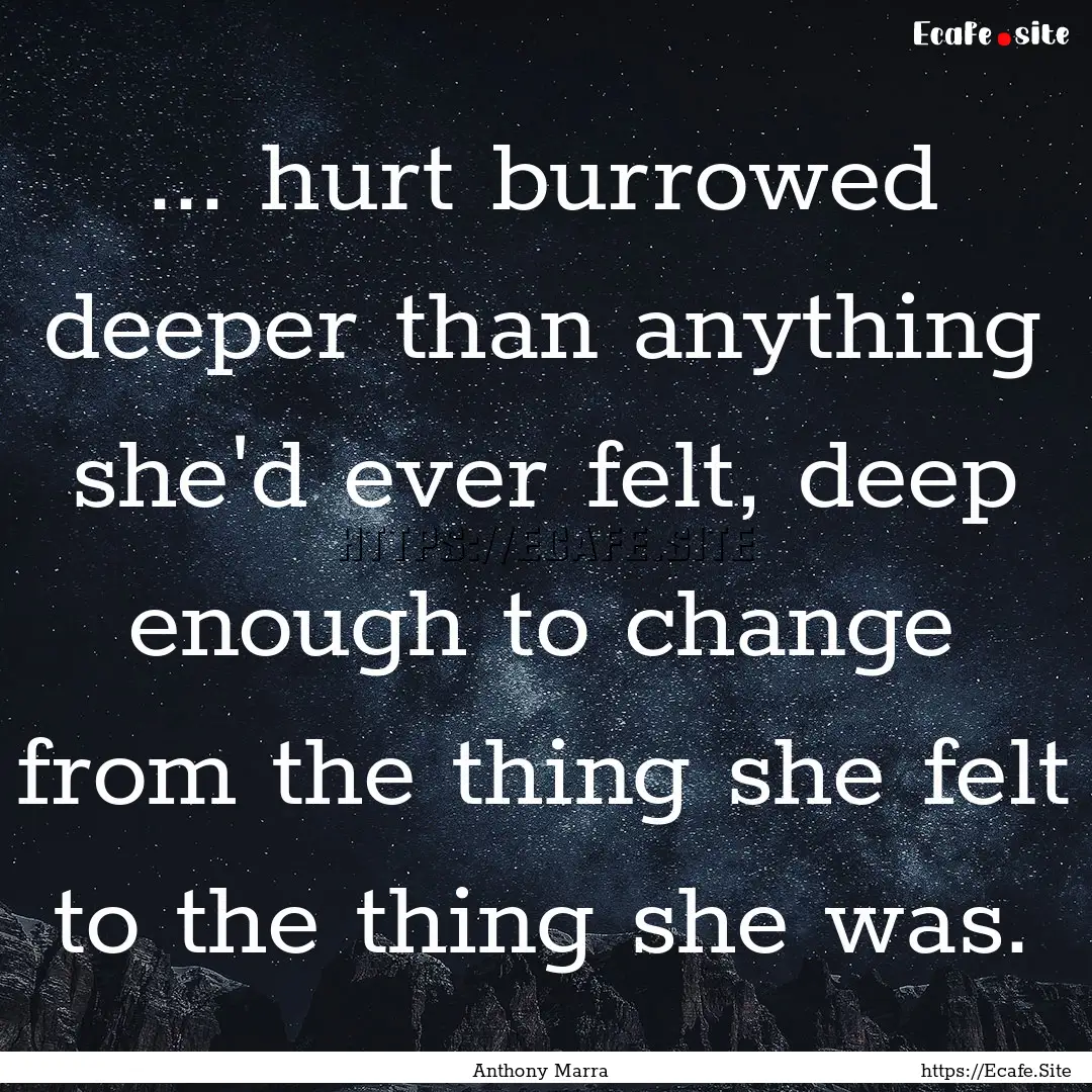 ... hurt burrowed deeper than anything she'd.... : Quote by Anthony Marra