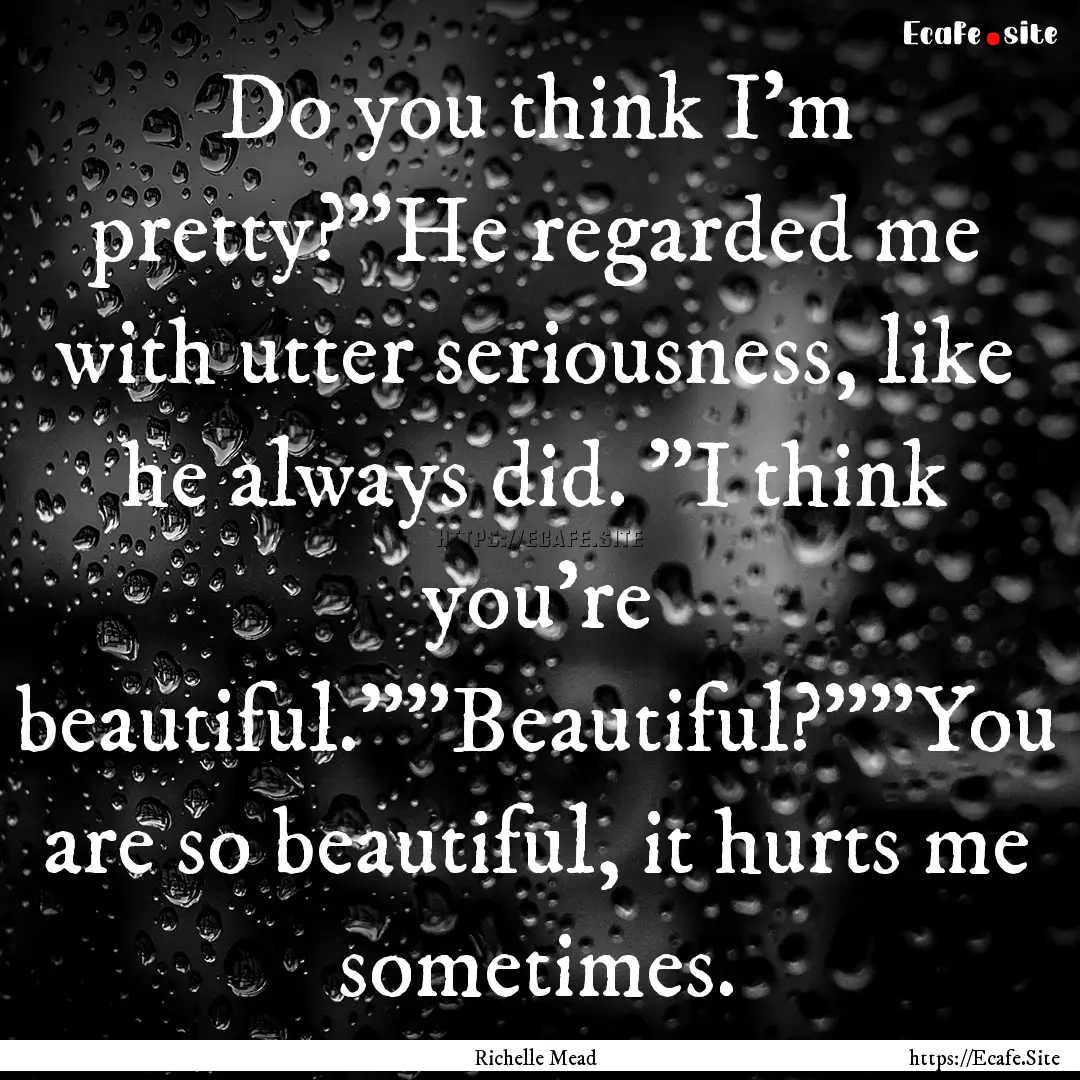 Do you think I'm pretty?”He regarded me.... : Quote by Richelle Mead