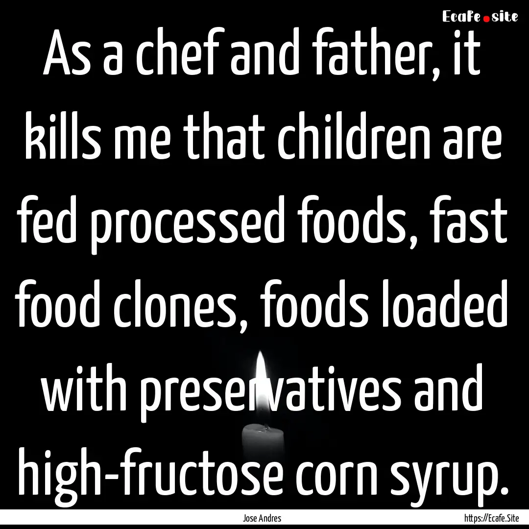 As a chef and father, it kills me that children.... : Quote by Jose Andres