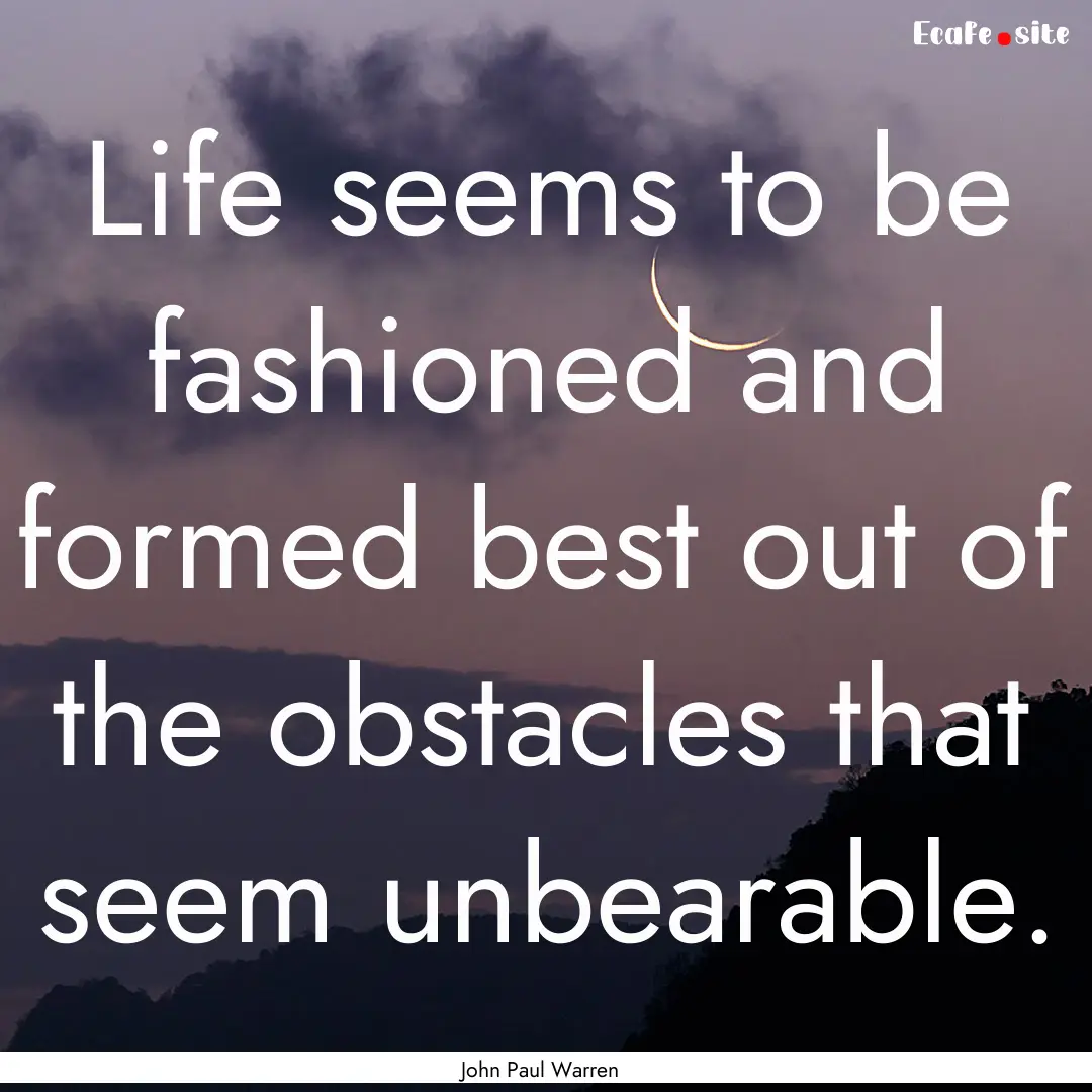 Life seems to be fashioned and formed best.... : Quote by John Paul Warren