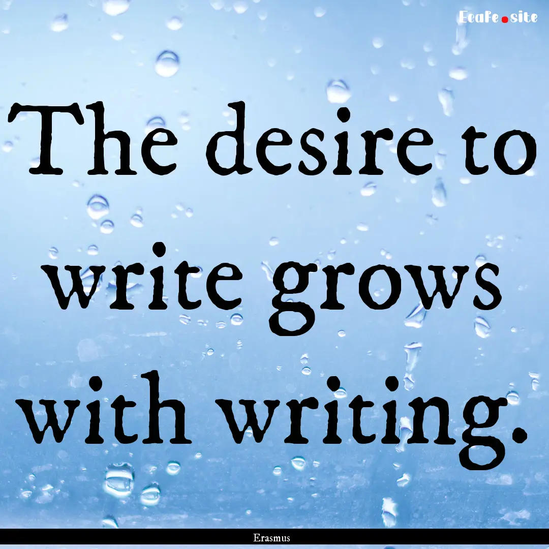 The desire to write grows with writing. : Quote by Erasmus