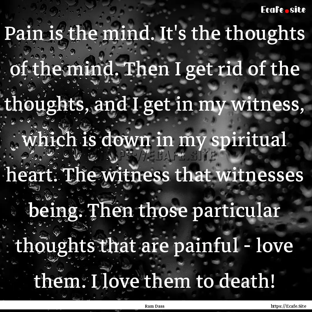 Pain is the mind. It's the thoughts of the.... : Quote by Ram Dass