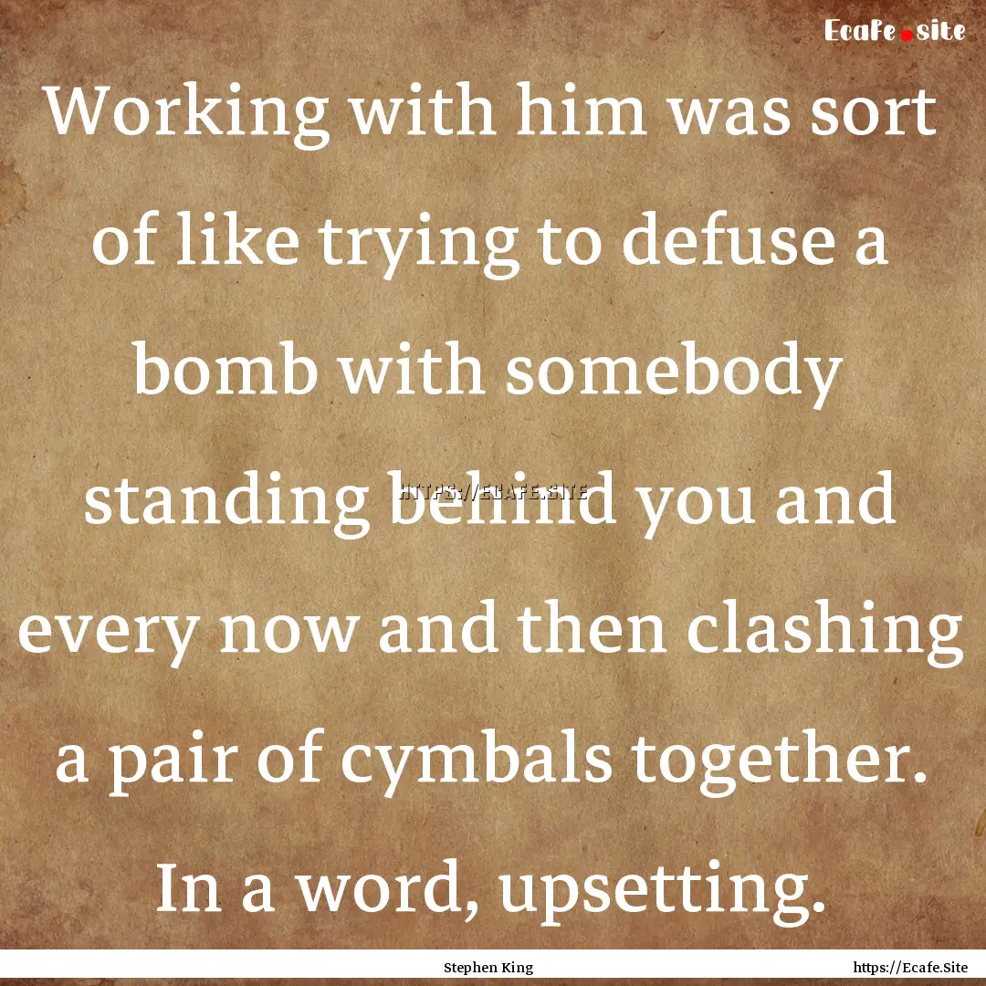 Working with him was sort of like trying.... : Quote by Stephen King