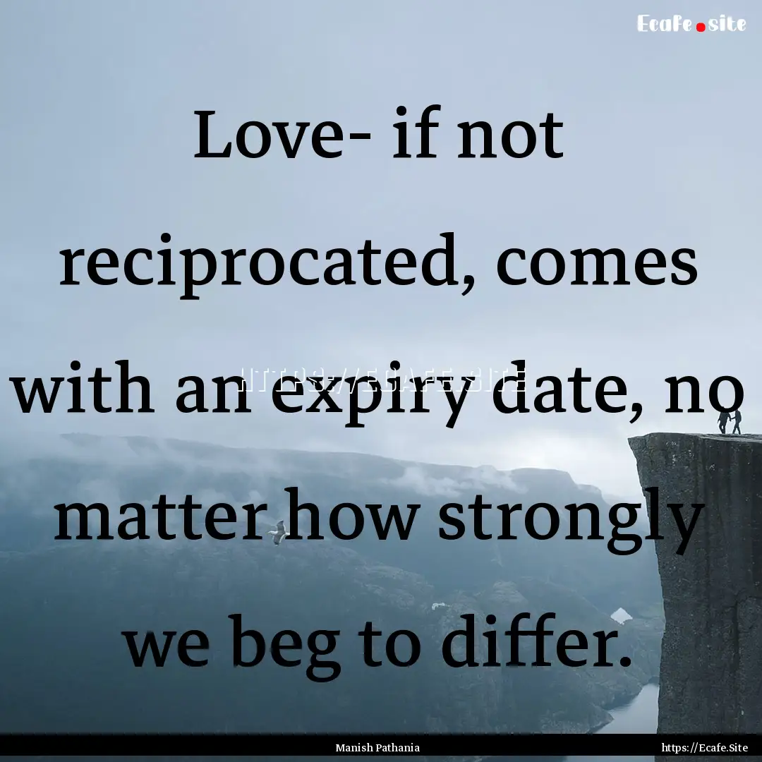 Love- if not reciprocated, comes with an.... : Quote by Manish Pathania