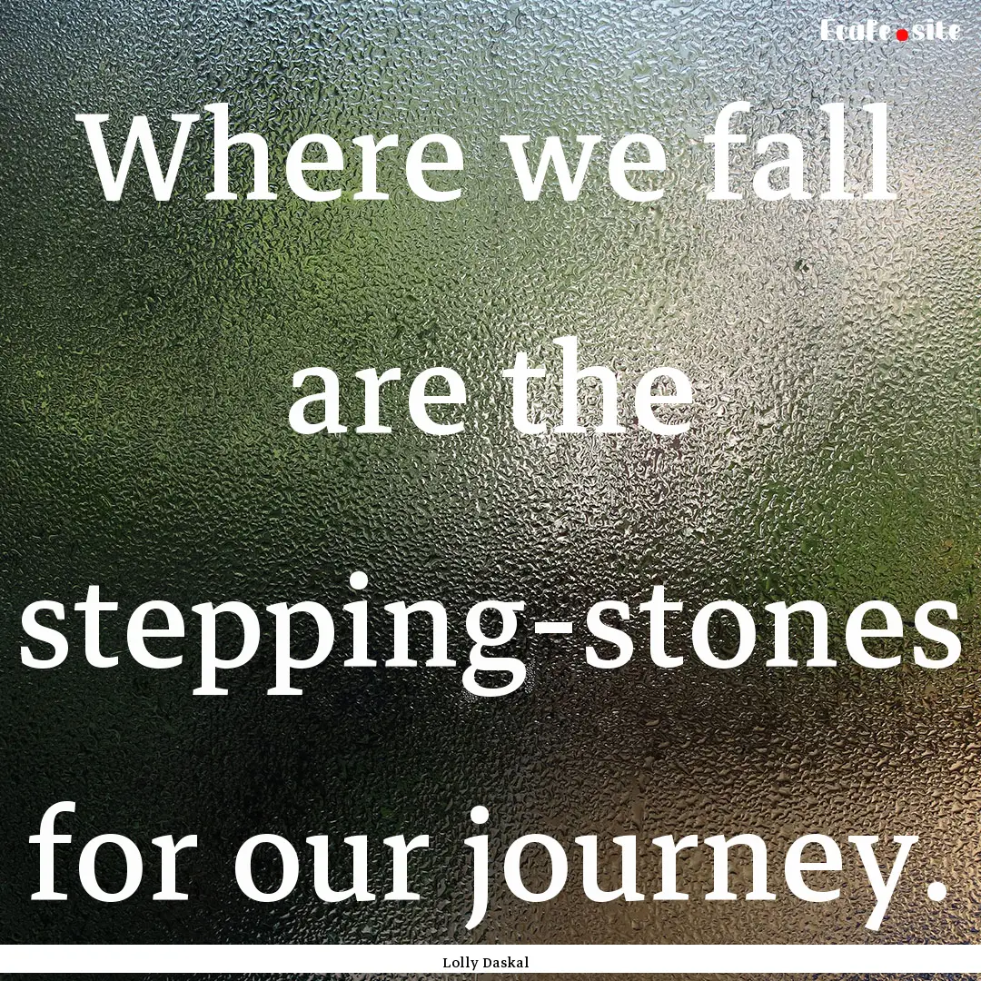 Where we fall are the stepping-stones for.... : Quote by Lolly Daskal