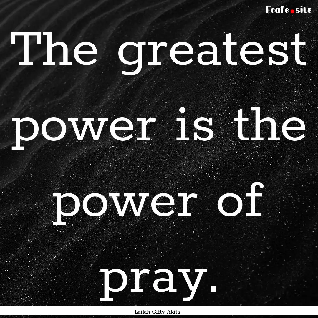 The greatest power is the power of pray. : Quote by Lailah Gifty Akita