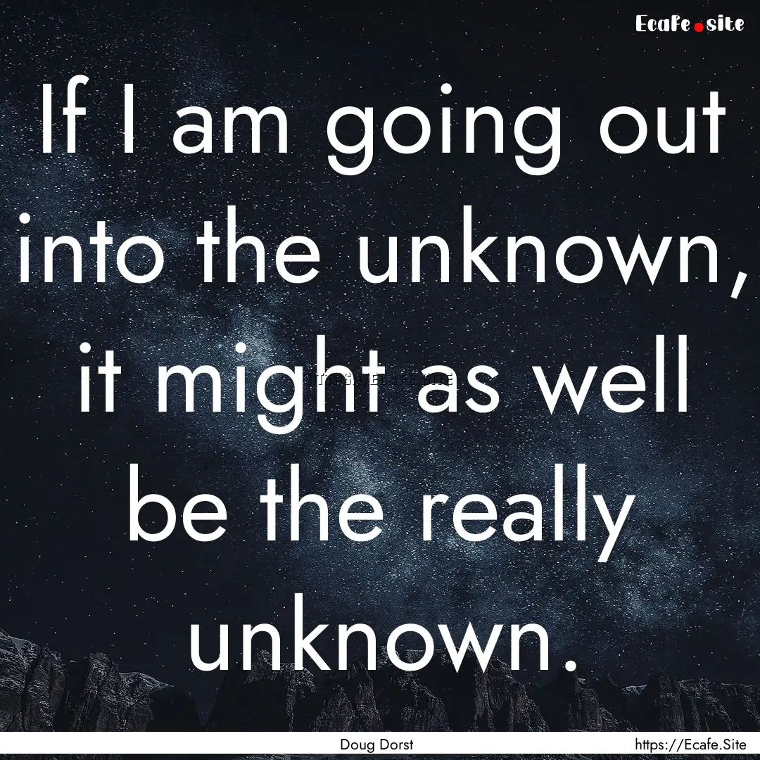 If I am going out into the unknown, it might.... : Quote by Doug Dorst