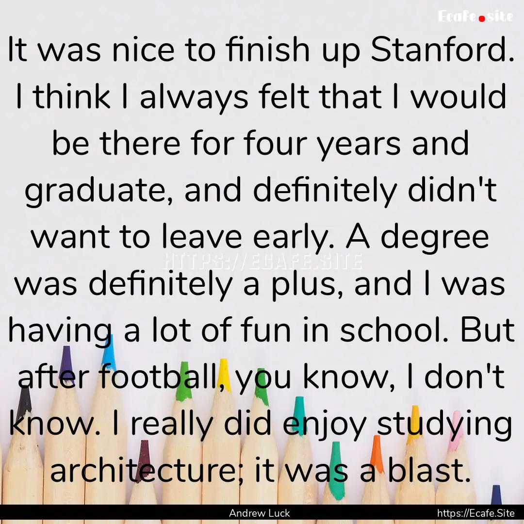 It was nice to finish up Stanford. I think.... : Quote by Andrew Luck