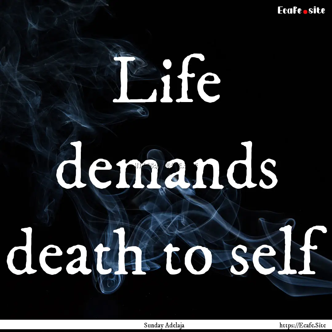 Life demands death to self : Quote by Sunday Adelaja