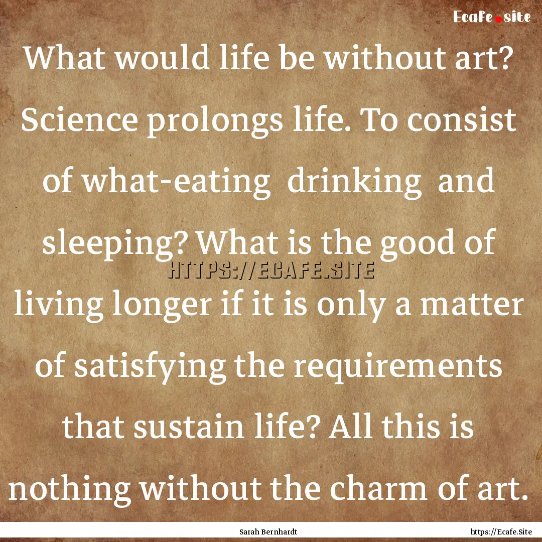 What would life be without art? Science prolongs.... : Quote by Sarah Bernhardt