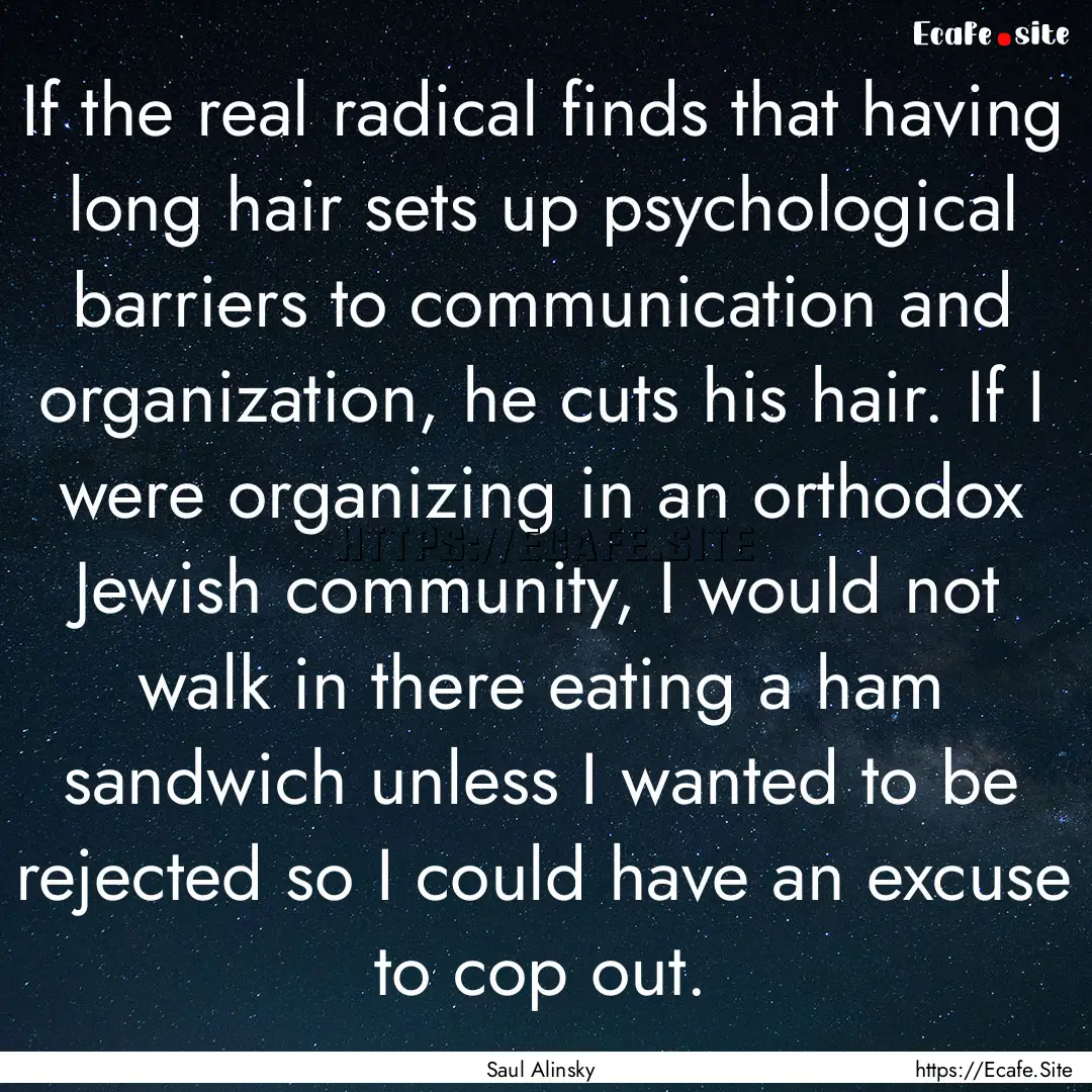 If the real radical finds that having long.... : Quote by Saul Alinsky