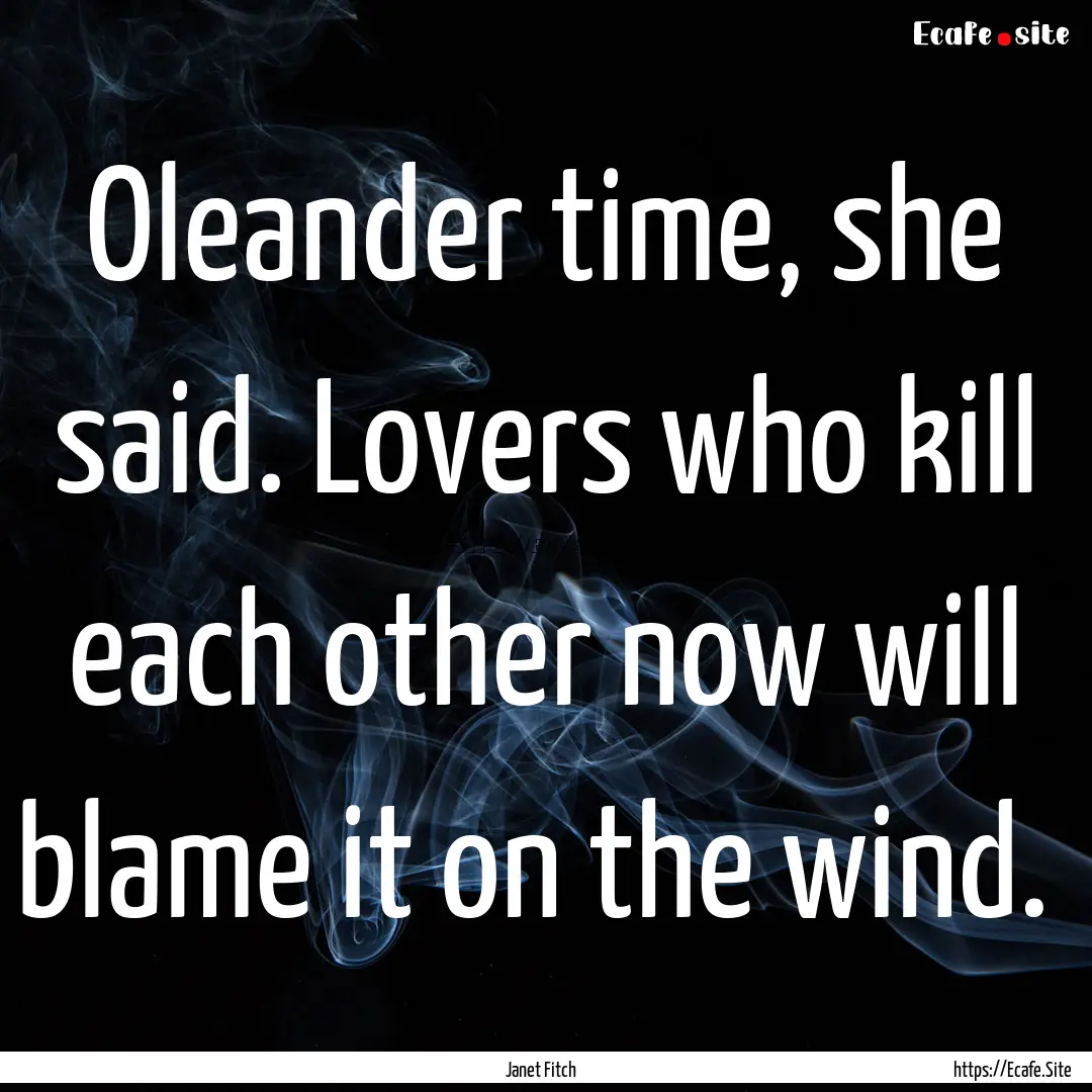 Oleander time, she said. Lovers who kill.... : Quote by Janet Fitch