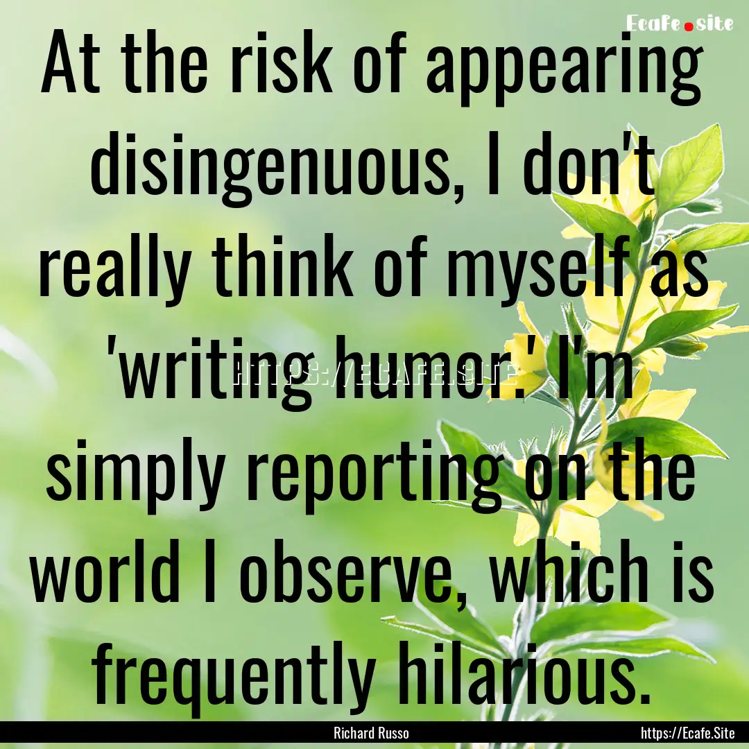 At the risk of appearing disingenuous, I.... : Quote by Richard Russo