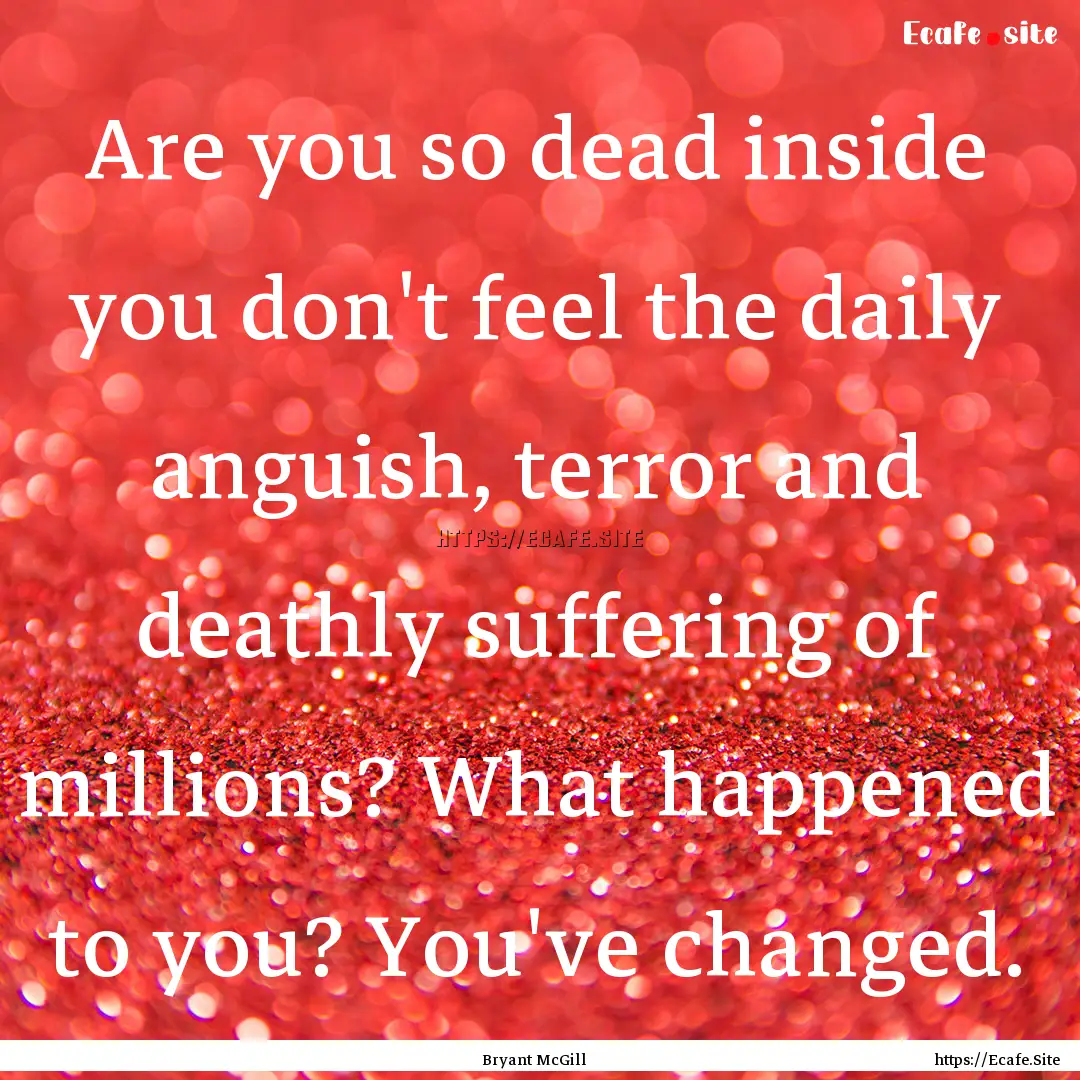 Are you so dead inside you don't feel the.... : Quote by Bryant McGill